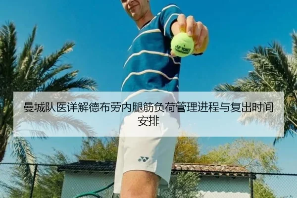 曼城队医详解德布劳内腿筋负荷管理进程与复出时间安排