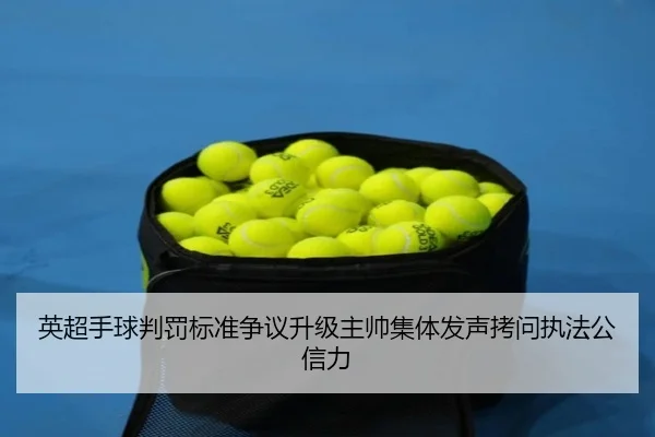 英超手球判罚标准争议升级主帅集体发声拷问执法公信力